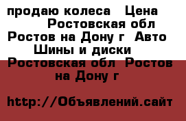 продаю колеса › Цена ­ 8 000 - Ростовская обл., Ростов-на-Дону г. Авто » Шины и диски   . Ростовская обл.,Ростов-на-Дону г.